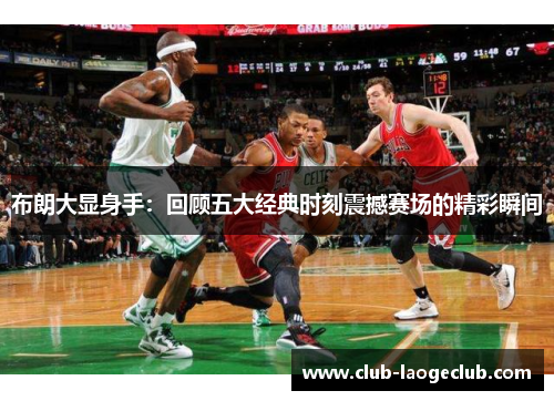 布朗大显身手：回顾五大经典时刻震撼赛场的精彩瞬间