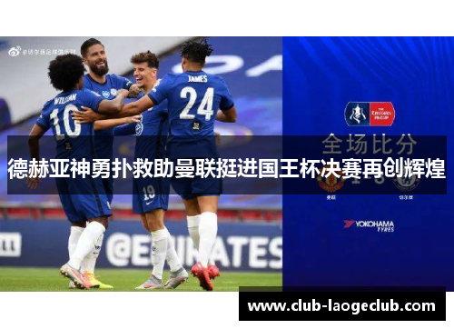 德赫亚神勇扑救助曼联挺进国王杯决赛再创辉煌 德赫亚神勇扑救助曼联挺进国王杯决赛再创辉煌