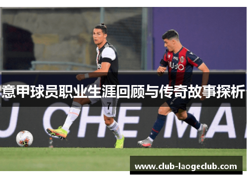 意甲球员职业生涯回顾与传奇故事探析 意甲球员职业生涯回顾与传奇故事探析