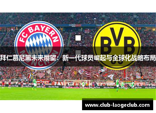 拜仁慕尼黑未来展望：新一代球员崛起与全球化战略布局