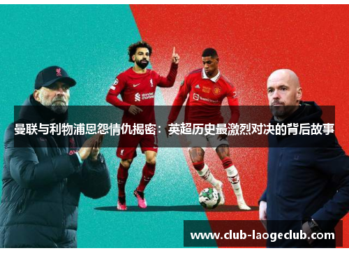 曼联与利物浦恩怨情仇揭密:英超历史最激烈对决的背后故事 曼联与利物浦恩怨情仇揭密:英超历史最激烈对决的背后故事