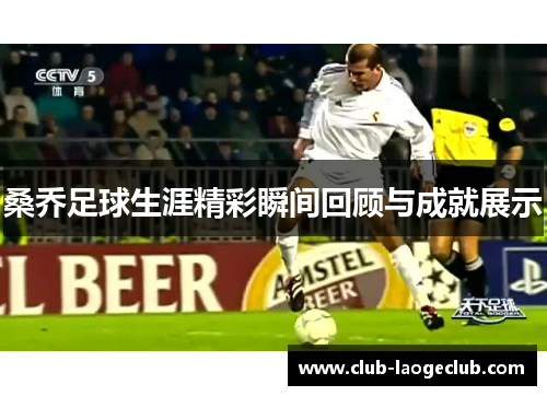 桑乔足球生涯精彩瞬间回顾与成就展示 桑乔足球生涯精彩瞬间回顾与成就展示