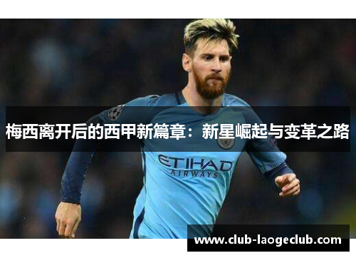 梅西离开后的西甲新篇章:新星崛起与变革之路 梅西离开后的西甲新篇章:新星崛起与变革之路