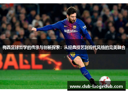 梅西足球哲学的传承与创新探索:从经典技艺到现代风格的完美融合 梅西足球哲学的传承与创新探索:从经典技艺到现代风格的完美融合