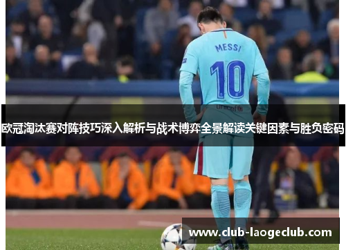 欧冠淘汰赛对阵技巧深入解析与战术博弈全景解读关键因素与胜负密码 欧冠淘汰赛对阵技巧深入解析与战术博弈全景解读关键因素与胜负密码