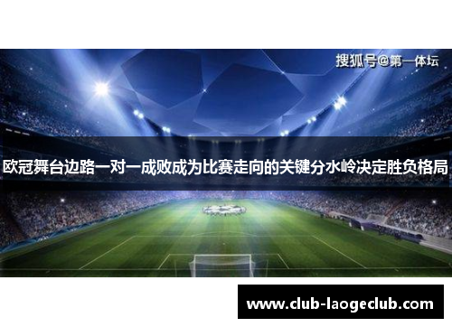 欧冠舞台边路一对一成败成为比赛走向的关键分水岭决定胜负格局 欧冠舞台边路一对一成败成为比赛走向的关键分水岭决定胜负格局