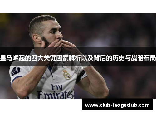 皇马崛起的四大关键因素解析以及背后的历史与战略布局