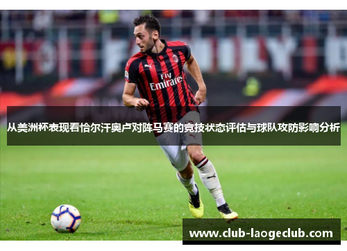 从美洲杯表现看恰尔汗奥卢对阵马赛的竞技状态评估与球队攻防影响分析