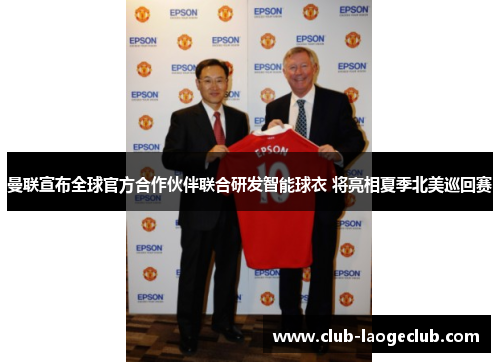 曼联宣布全球官方合作伙伴联合研发智能球衣 将亮相夏季北美巡回赛 曼联宣布全球官方合作伙伴联合研发智能球衣 将亮相夏季北美巡回赛