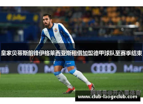 皇家贝蒂斯前锋伊格莱西亚斯租借加盟德甲球队至赛季结束 皇家贝蒂斯前锋伊格莱西亚斯租借加盟德甲球队至赛季结束