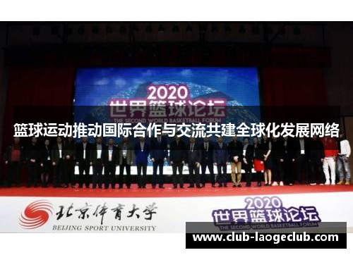 篮球运动推动国际合作与交流共建全球化发展网络
