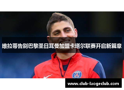 维拉蒂告别巴黎圣日耳曼加盟卡塔尔联赛开启新篇章