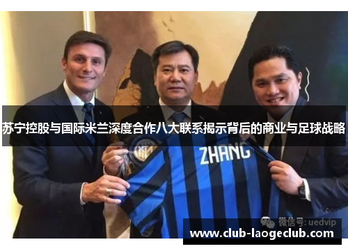 苏宁控股与国际米兰深度合作八大联系揭示背后的商业与足球战略