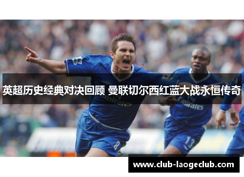 英超历史经典对决回顾 曼联切尔西红蓝大战永恒传奇