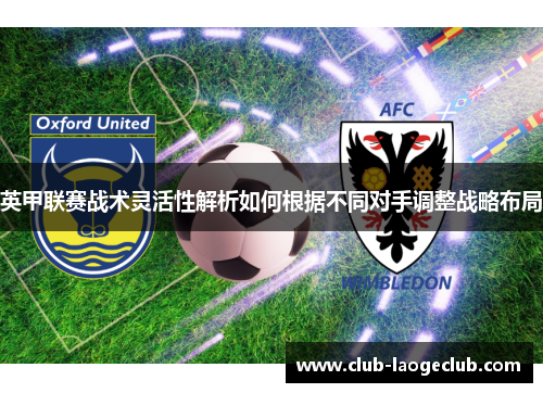 英甲联赛战术灵活性解析如何根据不同对手调整战略布局